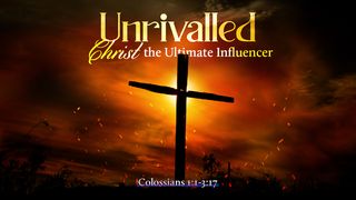 Unrivalled: Christ the Ultimate Influencer Colossians 1:3-5 New King James Version