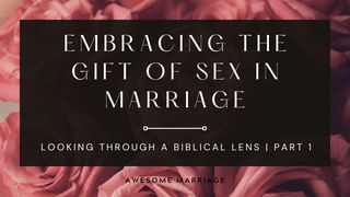 Embracing the Gift of Sex in Marriage: Looking Through a Biblical Lens Part 1 1 Corinthians 13:8 King James Version