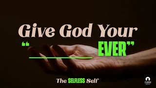 The Selfless Self: Give God Your “____Ever” Romans 15:22-33 New American Standard Bible - NASB 1995
