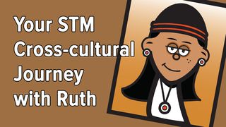 Your STM Cross-cultural Journey With Ruth Ruth 2:3-10 The Message