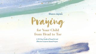 Praying for Your Child From Head to Toe Mark 9:28-29 The Message