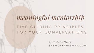 Meaningful Mentorship: Five Guiding Principles for Your Conversations 2 Timothy 4:1-5 The Message