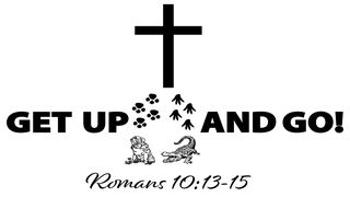 Get Up and Go Romans 10:14-17 New Living Translation