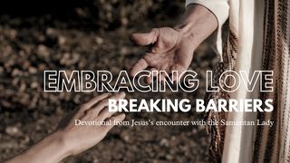 Embracing Love; Breaking Barriers John 4:21-24 The Message