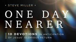 One Day Nearer: 10 Devotions in Anticipation of Jesus’ Glorious Return Revelation 19:11 New King James Version