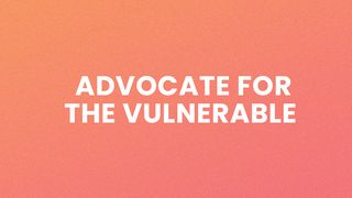 Advocate for the Vulnerable James 1:26-27 The Message