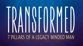 Transformed: 7 Pillars Of A Legacy Minded Man John 3:30 The Passion Translation