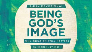 Being God's Image: Why Creation Still Matters Genesis 9:6 GOD'S WORD