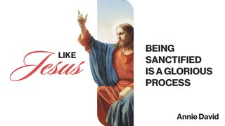 Like Jesus: Being Sanctified Is a Glorious Process 1 Thessalonians 5:23-24 The Message