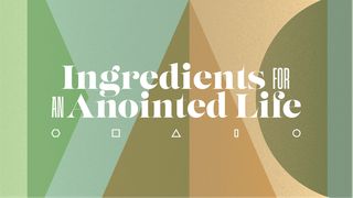 Ingredients for an Anointed Life 1 Samuel 16:6-7 New International Version