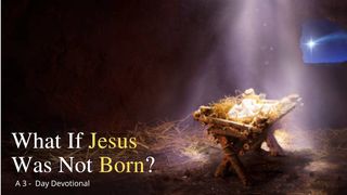 What if Jesus Was Not Born? John 1:14-18 The Message