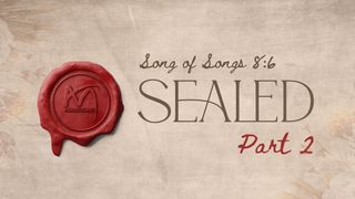 Sealed - Part 2 Song of Songs 8:6-9 The Message
