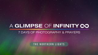 A Glimpse of Infinity (Northern Lights Edition) - 7 Days of Photography & Prayers 1 John 5:1-9 New Living Translation