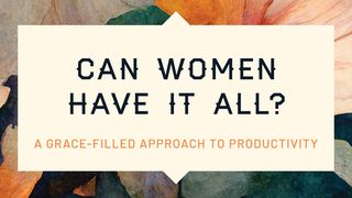 Can Women Have It All? A Grace-Filled Approach to Productivity John 17:4-11 The Passion Translation