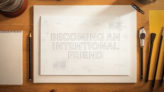 Becoming an Intentional Friend 1 John 3:16-17 The Message