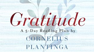 Gratitude by Cornelius Plantinga Deuteronomy 8:15 New Living Translation