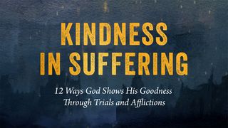 Kindness in Suffering: 12 Ways God Shows His Goodness Through Trials and Afflictions Acts 5:40-42 The Message