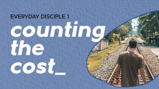 Everyday Disciple 1 - Counting the Cost Luke 14:33 New American Standard Bible - NASB 1995