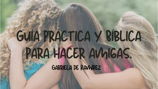 Guía práctica y Bíblica para hacer amigas. Proverbios 18:24 Reina Valera Contemporánea