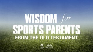 Wisdom for Sports Parents From the Old Testament 1 Timothy 4:15-16 The Message