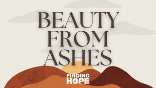 Beauty From Ashes: Finding Hope in the Midst of Devastation John 16:25-28 The Message