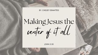 Making Jesus the Center of It All John 3:30 American Standard Version