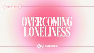 Overcoming Loneliness 1 Peter 4:7-11 The Message