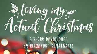 Loving My Actual Christmas: An Advent Devotional By Alexandra Kuykendall Luke 1:46-55 The Message