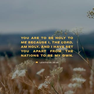 Leviticus 20:26 - You are to be holy to me because I, the LORD, am holy, and I have set you apart from the nations to be my own.