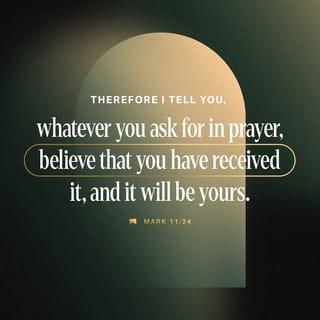 Mark 11:24 - Therefore I say unto you, All things whatsoever ye pray and ask for, believe that ye receive them, and ye shall have them.