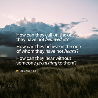 Romans 10:14 - But before people can ask the Lord for help, they must believe in him; and before they can believe in him, they must hear about him; and for them to hear about the Lord, someone must tell them