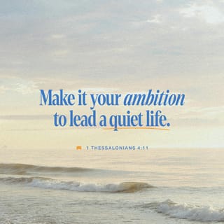 1 Thessalonians 4:11-12 - and to make it your ambition to lead a quiet life and attend to your own business and work with your hands, just as we commanded you, so that you will behave properly toward outsiders and not be in any need.