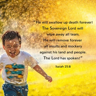 Isaiah 25:8 - He will swallow up death for all time,
And the Lord GOD will wipe tears away from all faces,
And He will remove the reproach of His people from all the earth;
For the LORD has spoken.