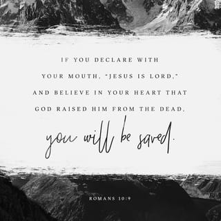 Romans 10:9 - because if you acknowledge and confess with your mouth that Jesus is Lord [recognizing His power, authority, and majesty as God], and believe in your heart that God raised Him from the dead, you will be saved.