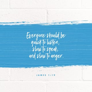 James 1:19 - Ye know this, my beloved brethren. But let every man be swift to hear, slow to speak, slow to wrath