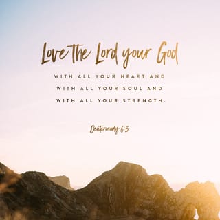 Deuteronomy 6:4-6 - Hear, O Israel: The LORD our God is one LORD: and thou shalt love the LORD thy God with all thine heart, and with all thy soul, and with all thy might. And these words, which I command thee this day, shall be in thine heart