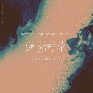 Romans 8:38-39 - For I am persuaded, that neither death, nor life, nor angels, nor principalities, nor things present, nor things to come, nor powers, nor height, nor depth, nor any other creature, shall be able to separate us from the love of God, which is in Christ Jesus our Lord.