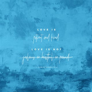 I Corinthians 13:4-5 - Love suffers long and is kind; love does not envy; love does not parade itself, is not puffed up; does not behave rudely, does not seek its own, is not provoked, thinks no evil