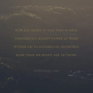 Ephesians 3:19-20 - and to know the love of Christ that surpasses knowledge, that you may be filled with all the fullness of God.
Now to him who is able to do far more abundantly than all that we ask or think, according to the power at work within us