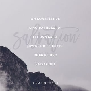 Psalm 95:1-6 - Oh come, let us sing to the LORD;
let us make a joyful noise to the rock of our salvation!
Let us come into his presence with thanksgiving;
let us make a joyful noise to him with songs of praise!
For the LORD is a great God,
and a great King above all gods.
In his hand are the depths of the earth;
the heights of the mountains are his also.
The sea is his, for he made it,
and his hands formed the dry land.

Oh come, let us worship and bow down;
let us kneel before the LORD, our Maker!