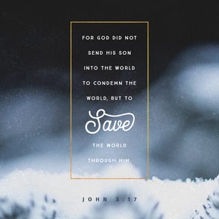 John 3:16-17 - For God so loved the world, that he gave his only begotten Son, that whosoever believeth in him should not perish, but have everlasting life. For God sent not his Son into the world to condemn the world; but that the world through him might be saved.