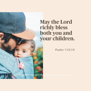 Psalms 115:14 - May the LORD give you [great] increase,
You and your children.