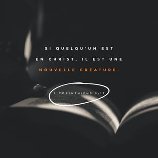 2 Corinthiens 5:17 - Dès que quelqu'un est uni au Christ, il est un être nouveau: ce qui est ancien a disparu, ce qui est nouveau est là.