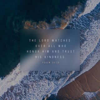 Psalms 33:18 - ¶Behold, the eye of the LORD is upon those who fear Him [and worship Him with awe-inspired reverence and obedience],
On those who hope [confidently] in His compassion and lovingkindness