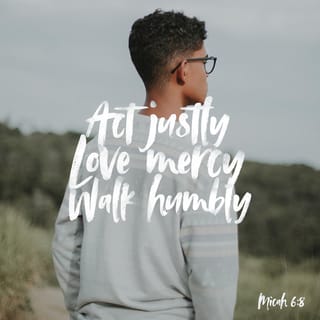 Micah 6:8 - He has told you, O man, what is good;
And what does the LORD require of you
But to do justice, to love kindness,
And to walk humbly with your God?