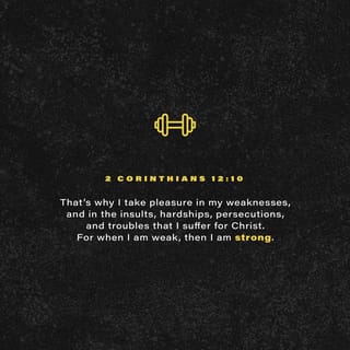 2 Corinthians 12:10 - For this reason I am happy when I have weaknesses, insults, hard times, sufferings, and all kinds of troubles for Christ. Because when I am weak, then I am truly strong.