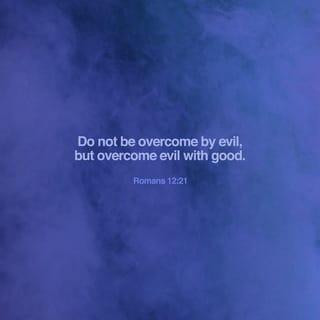 Romans 12:21 - Don’t be defeated by evil, but defeat evil with good.