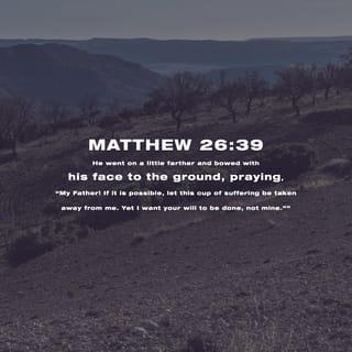 Matthew 26:39 - Going a little ahead, he fell on his face, praying, “My Father, if there is any way, get me out of this. But please, not what I want. You, what do you want?”