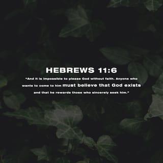 Hebrews 11:6 - And without faith it is impossible to please God, for he who comes to God must believe that He exists and that He is a rewarder of those who diligently seek Him.