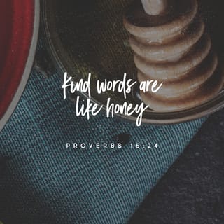 Proverbs 16:23-24 - Wise people’s minds tell them what to say,
and that helps them be better teachers.
Pleasant words are like a honeycomb,
making people happy and healthy.
